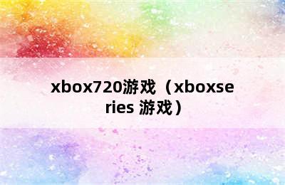 xbox720游戏（xboxseries 游戏）